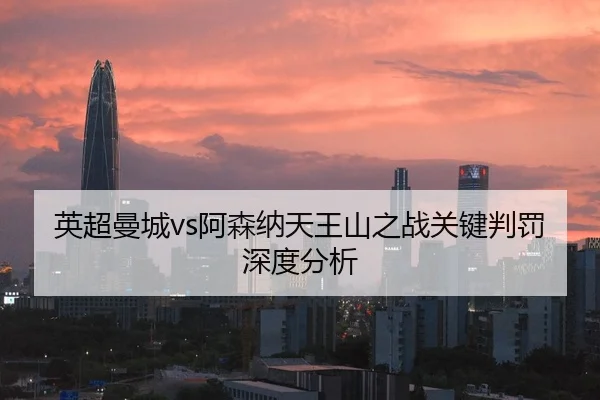 英超曼城vs阿森纳天王山之战关键判罚深度分析